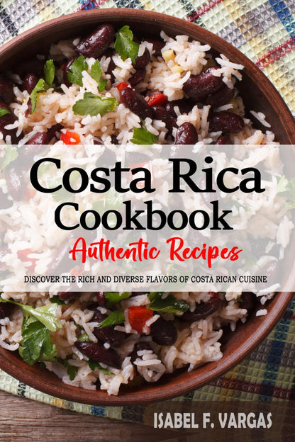 Costa Rica Cookbook - Discover the Rich and Diverse Flavors of Costa Rican Cuisine: the Collection of Traditional and Authentic Recipes from Costa Rica Passed down through Generations
